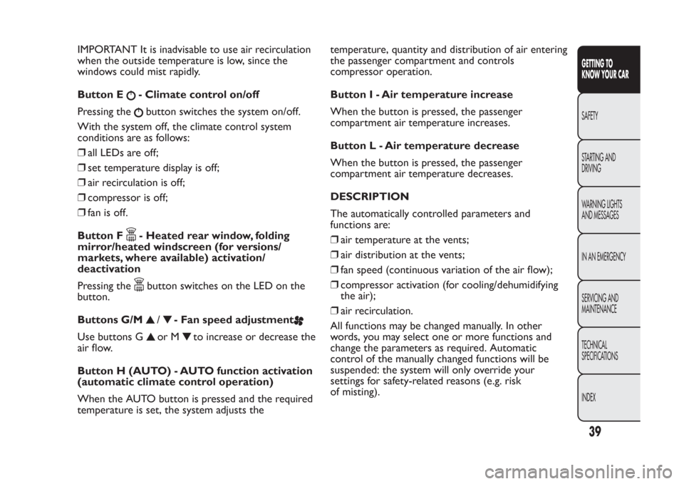 FIAT PANDA 2014 319 / 3.G Service Manual IMPORTANT It is inadvisable to use air recirculation
when the outside temperature is low, since the
windows could mist rapidly.
Button E
- Climate control on/off
Pressing thebutton switches the system