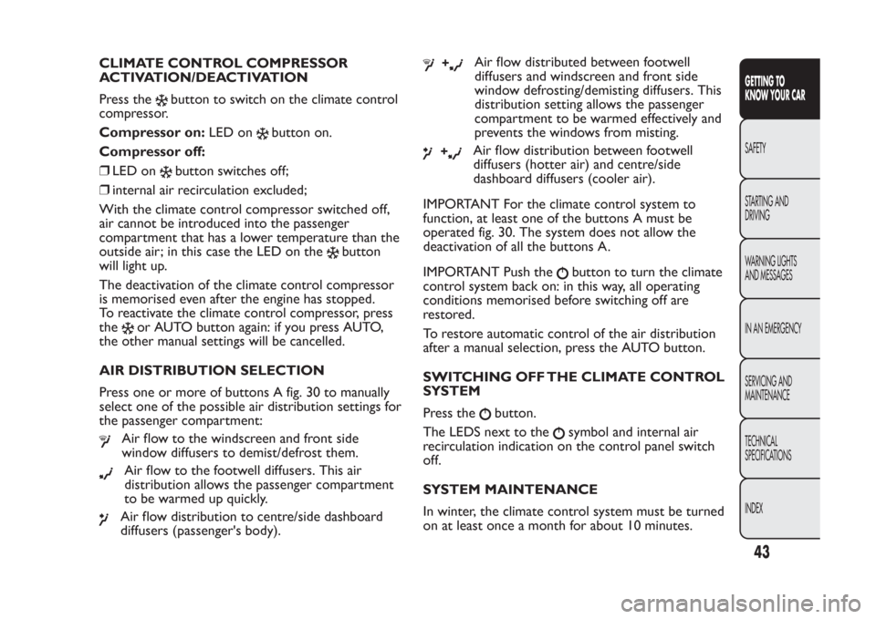 FIAT PANDA 2014 319 / 3.G Service Manual CLIMATE CONTROL COMPRESSOR
ACTIVATION/DEACTIVATION
Press the
button to switch on the climate control
compressor.
Compressor on:LED on
button on.
Compressor off:
❒LED on
button switches off;
❒inter