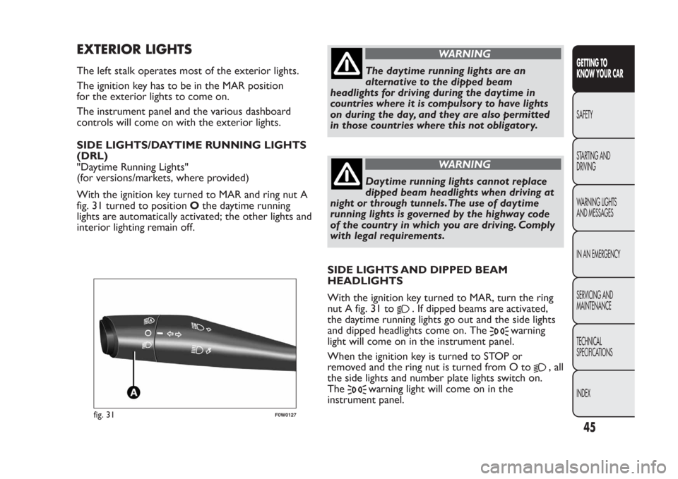 FIAT PANDA 2014 319 / 3.G Service Manual EXTERIOR LIGHTSThe left stalk operates most of the exterior lights.
The ignition key has to be in the MAR position
for the exterior lights to come on.
The instrument panel and the various dashboard
co