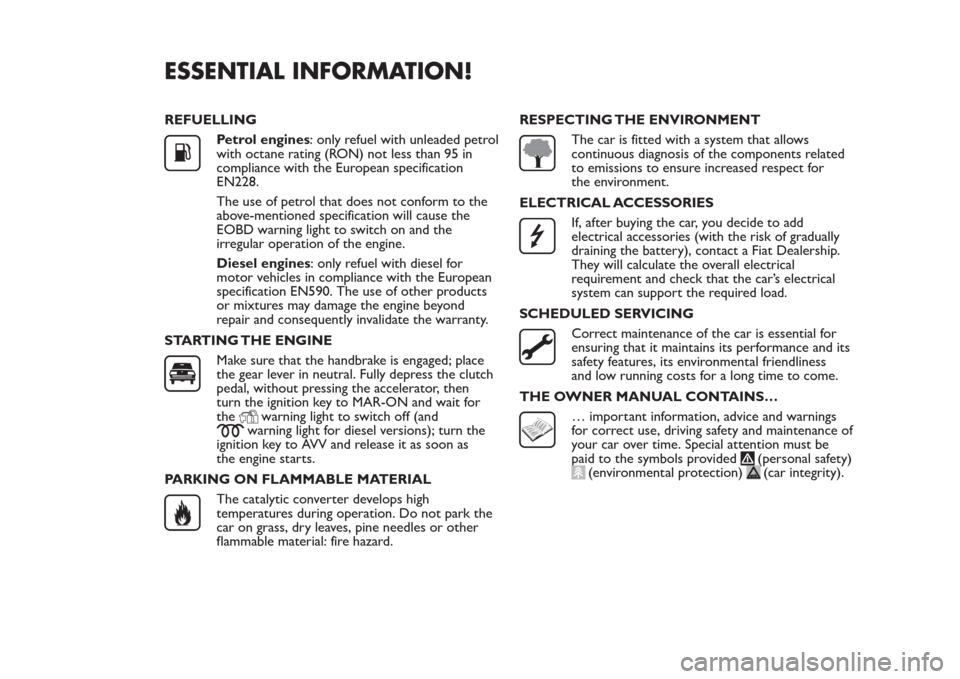 FIAT PANDA 2014 319 / 3.G Owners Manual ESSENTIAL INFORMATION!REFUELLING
Petrol engines: only refuel with unleaded petrol
with octane rating (RON) not less than 95 in
compliance with the European specification
EN228.
The use of petrol that 