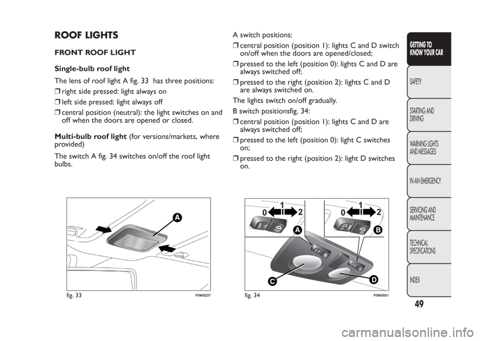 FIAT PANDA 2014 319 / 3.G Service Manual ROOF LIGHTSFRONT ROOF LIGHT
Single-bulb roof light
The lens of roof light A fig. 33 has three positions:
❒right side pressed: light always on
❒left side pressed: light always off
❒central positi FIAT PANDA 2014 319 / 3.G Service Manual ROOF LIGHTSFRONT ROOF LIGHT
Single-bulb roof light
The lens of roof light A fig. 33 has three positions:
❒right side pressed: light always on
❒left side pressed: light always off
❒central positi
