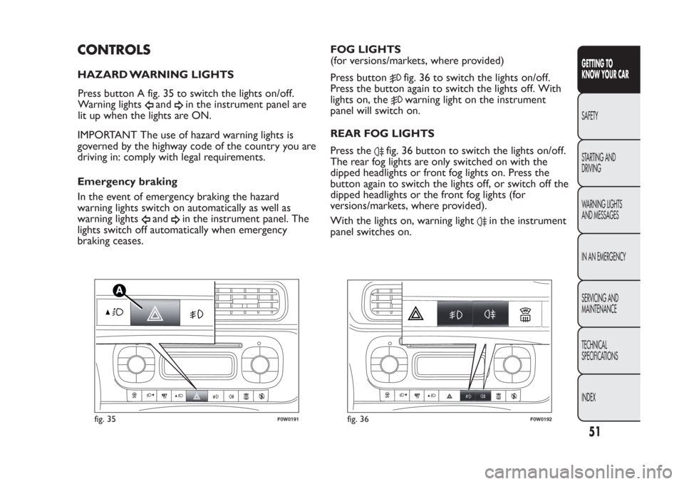 FIAT PANDA 2014 319 / 3.G Workshop Manual CONTROLSHAZARD WARNING LIGHTS
IMPORTANT The use of hazard warning lights is
governed by the highway code of the country you are
driving in: comply with legal requirements.
Emergency braking
In the eve