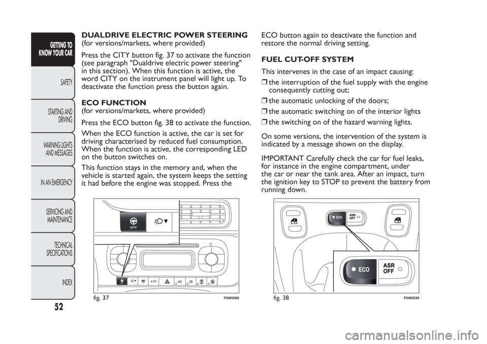 FIAT PANDA 2014 319 / 3.G Owners Manual DUALDRIVE ELECTRIC POWER STEERING
(for versions/markets, where provided)
Press the CITY button fig. 37 to activate the function
(see paragraph "Dualdrive electric power steering"
in this section). Whe