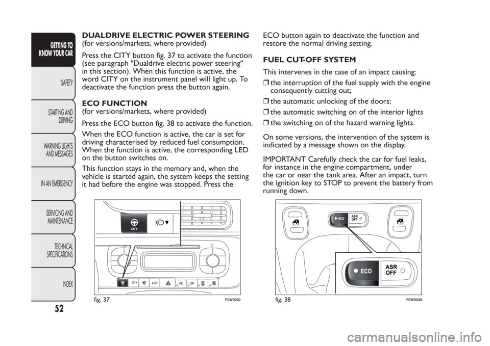 FIAT PANDA 2014 319 / 3.G Owners Manual DUALDRIVE ELECTRIC POWER STEERING
(for versions/markets, where provided)
Press the CITY button fig. 37 to activate the function
(see paragraph "Dualdrive electric power steering"
in this section). Whe FIAT PANDA 2014 319 / 3.G Owners Manual DUALDRIVE ELECTRIC POWER STEERING
(for versions/markets, where provided)
Press the CITY button fig. 37 to activate the function
(see paragraph "Dualdrive electric power steering"
in this section). Whe