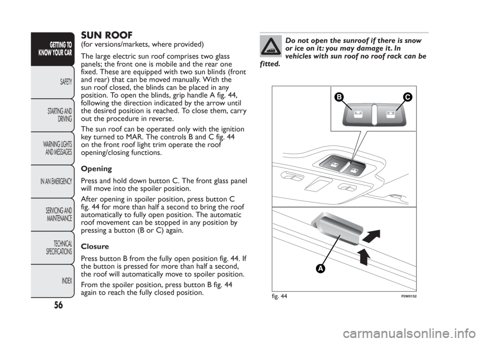 FIAT PANDA 2014 319 / 3.G Workshop Manual SUN ROOF(for versions/markets, where provided)
The large electric sun roof comprises two glass
panels; the front one is mobile and the rear one
fixed. These are equipped with two sun blinds (front
and