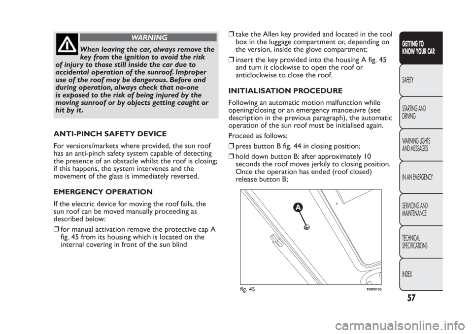 FIAT PANDA 2014 319 / 3.G Repair Manual WARNING
When leaving the car, always remove the
key from the ignition to avoid the risk
of injur y to those still inside the car due to
accidental operation of the sunroof. Improper
use of the roof ma