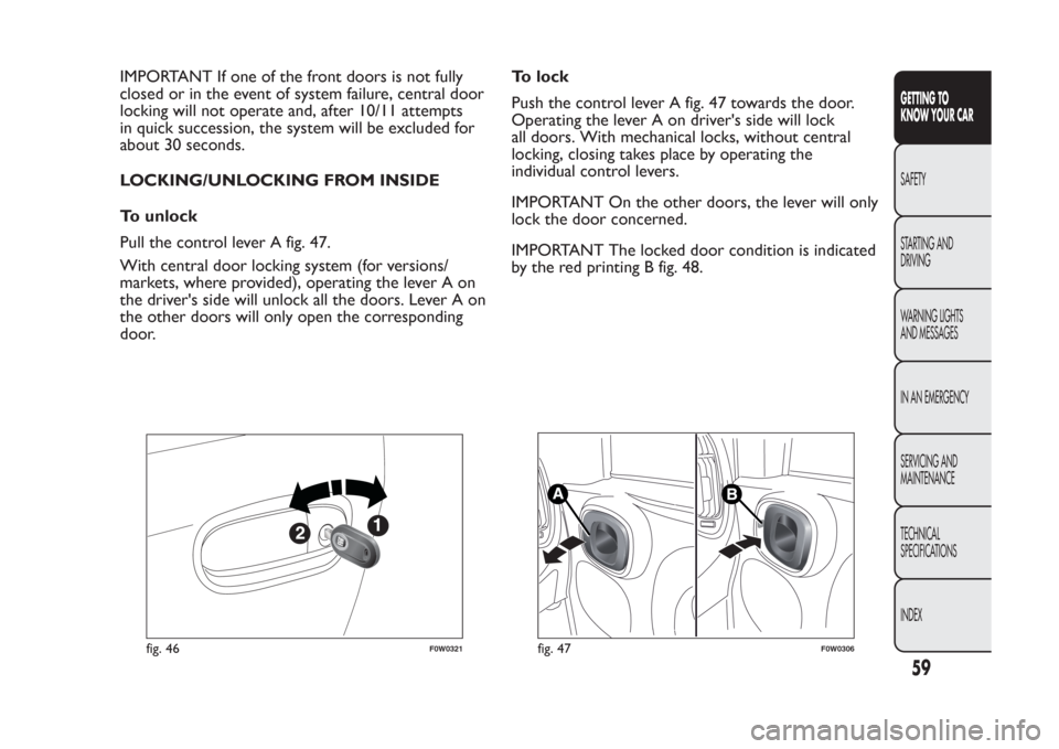 FIAT PANDA 2014 319 / 3.G Repair Manual IMPORTANT If one of the front doors is not fully
closed or in the event of system failure, central door
locking will not operate and, after 10/11 attempts
in quick succession, the system will be exclu FIAT PANDA 2014 319 / 3.G Repair Manual IMPORTANT If one of the front doors is not fully
closed or in the event of system failure, central door
locking will not operate and, after 10/11 attempts
in quick succession, the system will be exclu