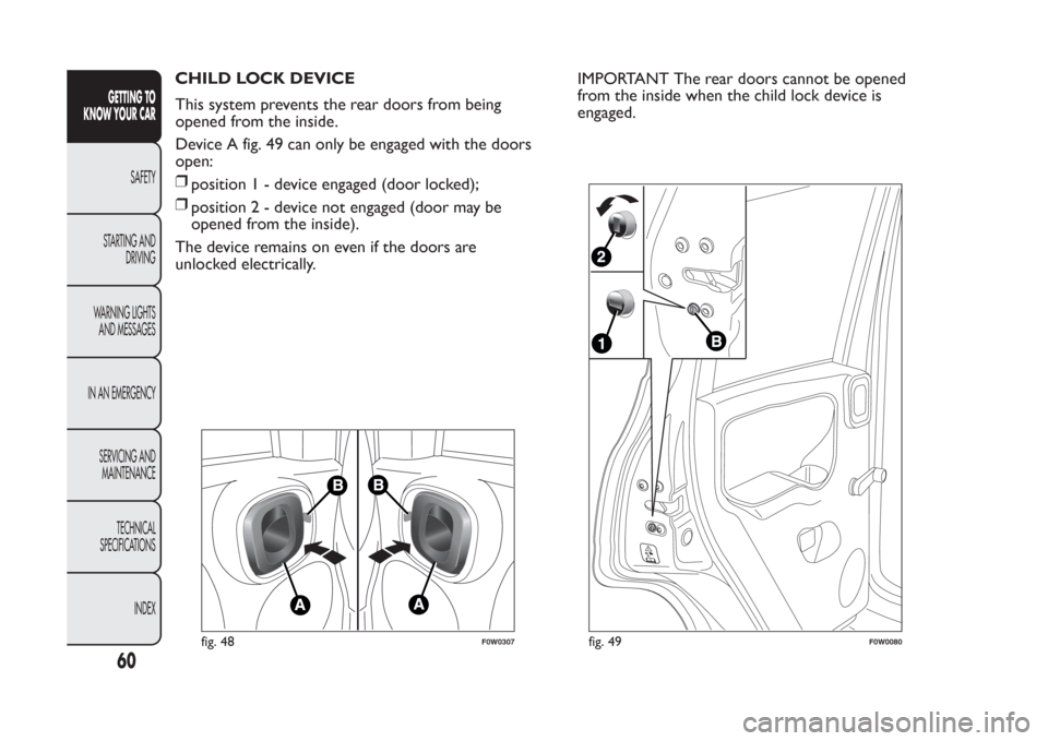FIAT PANDA 2014 319 / 3.G Repair Manual CHILD LOCK DEVICE
This system prevents the rear doors from being
opened from the inside.
Device A fig. 49 can only be engaged with the doors
open:
❒
position1-device engaged (door locked);
❒
posit FIAT PANDA 2014 319 / 3.G Repair Manual CHILD LOCK DEVICE
This system prevents the rear doors from being
opened from the inside.
Device A fig. 49 can only be engaged with the doors
open:
❒
position1-device engaged (door locked);
❒
posit