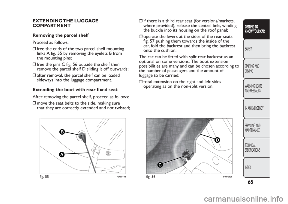 FIAT PANDA 2014 319 / 3.G Repair Manual EXTENDING THE LUGGAGE
COMPARTMENT
Removing the parcel shelf
Proceed as follows:
❒free the ends of the two parcel shelf mounting
links A fig. 55 by removing the eyelets B from
the mounting pins;
❒f FIAT PANDA 2014 319 / 3.G Repair Manual EXTENDING THE LUGGAGE
COMPARTMENT
Removing the parcel shelf
Proceed as follows:
❒free the ends of the two parcel shelf mounting
links A fig. 55 by removing the eyelets B from
the mounting pins;
❒f