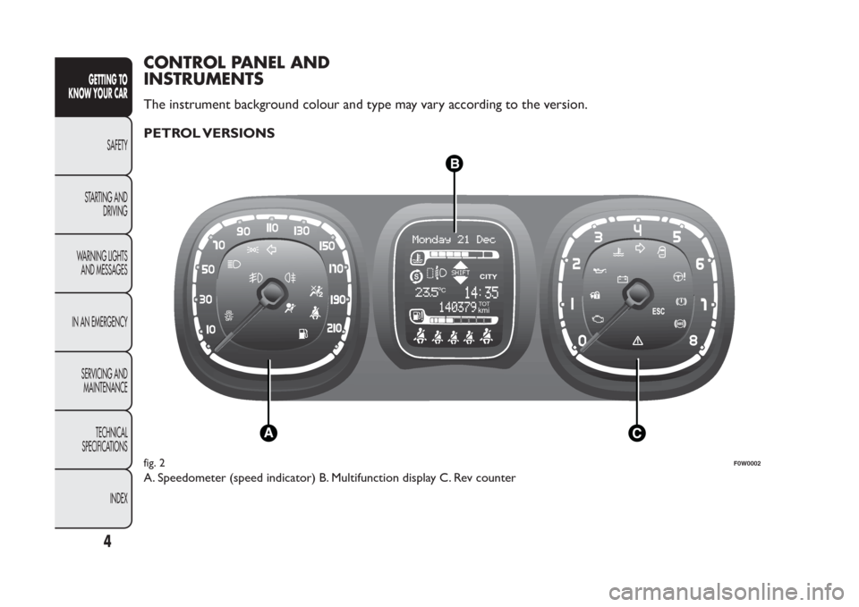 FIAT PANDA 2014 319 / 3.G Owners Manual CONTROL PANEL AND
INSTRUMENTSThe instrument background colour and type may vary according to the version.
PETROL VERSIONSA. Speedometer (speed indicator) B. Multifunction display C. Rev counter
TOTkmi FIAT PANDA 2014 319 / 3.G Owners Manual CONTROL PANEL AND
INSTRUMENTSThe instrument background colour and type may vary according to the version.
PETROL VERSIONSA. Speedometer (speed indicator) B. Multifunction display C. Rev counter
TOTkmi