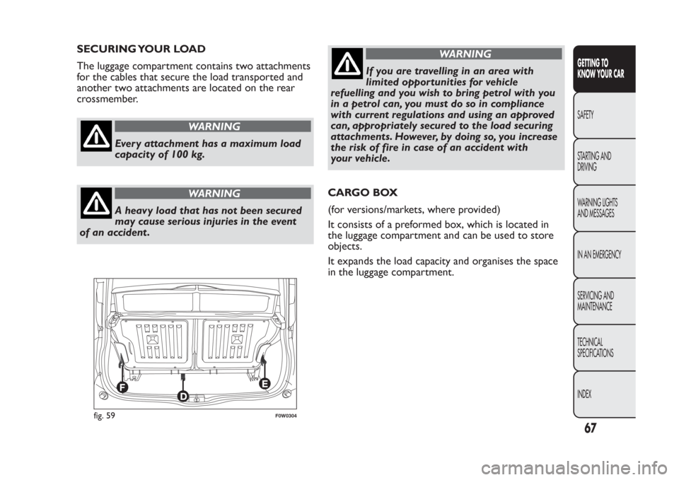 FIAT PANDA 2014 319 / 3.G Owners Manual SECURING YOUR LOAD
The luggage compartment contains two attachments
for the cables that secure the load transported and
another two attachments are located on the rear
crossmember.
WARNING
Every attac