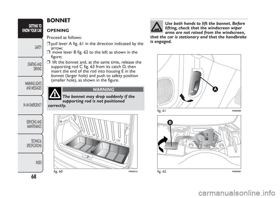 FIAT PANDA 2014 319 / 3.G Manual PDF BONNETOPENING
Proceed as follows:
❒pull lever A fig. 61 in the direction indicated by the
arrow;
❒move lever B fig. 62 to the left as shown in the
figure;
❒lift the bonnet and, at the same time, FIAT PANDA 2014 319 / 3.G Manual PDF BONNETOPENING
Proceed as follows:
❒pull lever A fig. 61 in the direction indicated by the
arrow;
❒move lever B fig. 62 to the left as shown in the
figure;
❒lift the bonnet and, at the same time,