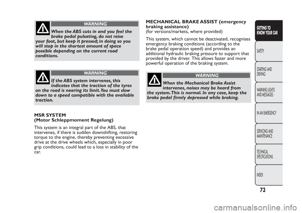 FIAT PANDA 2014 319 / 3.G Manual PDF WARNING
When the ABS cuts in and you feel the
brake pedal pulsating, do not raise
your foot , but keep it pressed; in doing so you
will stop in the shortest amount of space
possible depending on the c