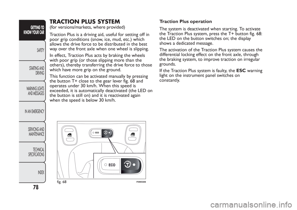 FIAT PANDA 2014 319 / 3.G Manual Online TRACTION PLUS SYSTEM(for versions/markets, where provided)
Traction Plus is a driving aid, useful for setting off in
poor grip conditions (snow, ice, mud, etc.) which
allows the drive force to be dist