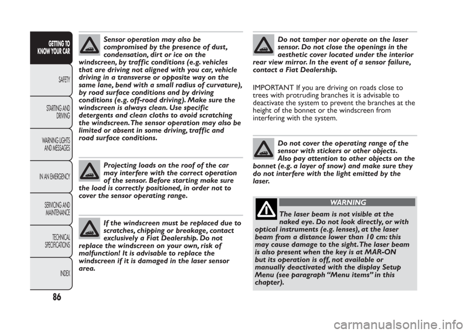 FIAT PANDA 2014 319 / 3.G Manual Online Sensor operation may also be
compromised by the presence of dust ,
condensation, dirt or ice on the
windscreen, by traffic conditions (e.g. vehicles
that are driving not aligned with you car, vehicle
