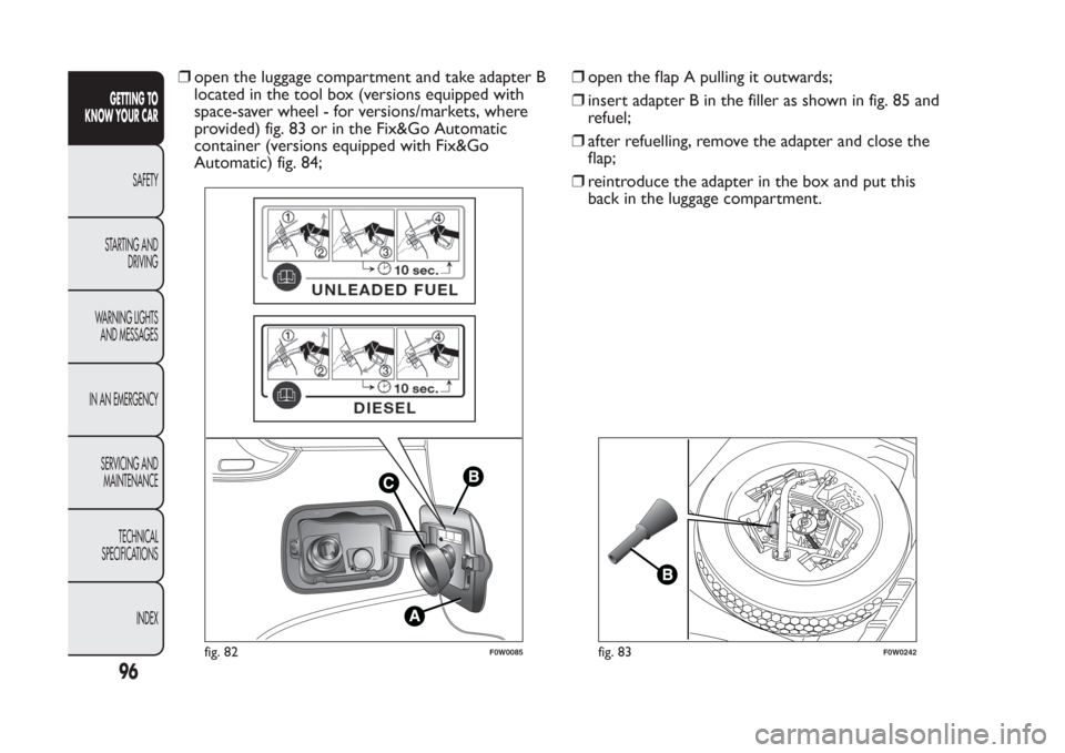 FIAT PANDA 2014 319 / 3.G Owners Manual ❒open the luggage compartment and take adapter B
located in the tool box (versions equipped with
space-saver wheel - for versions/markets, where
provided) fig. 83 or in the Fix&Go Automatic
containe FIAT PANDA 2014 319 / 3.G Owners Manual ❒open the luggage compartment and take adapter B
located in the tool box (versions equipped with
space-saver wheel - for versions/markets, where
provided) fig. 83 or in the Fix&Go Automatic
containe