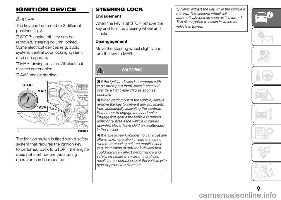 FIAT PANDA 2015 319 / 3.G User Guide IGNITION DEVICE
2) 3) 4) 5)
The key can be turned to 3 different
positions fig. 3:
❒STOP: engine off, key can be
removed, steering column locked.
Some electrical devices (e.g. audio
system, central FIAT PANDA 2015 319 / 3.G User Guide IGNITION DEVICE
2) 3) 4) 5)
The key can be turned to 3 different
positions fig. 3:
❒STOP: engine off, key can be
removed, steering column locked.
Some electrical devices (e.g. audio
system, central