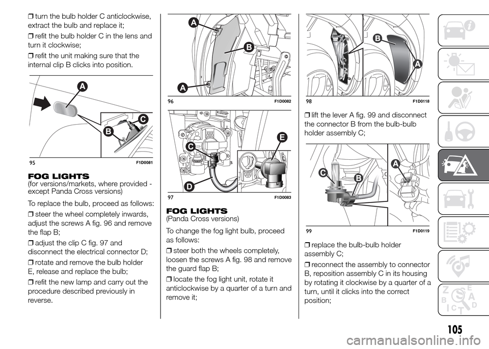 FIAT PANDA 2015 319 / 3.G Owners Manual ❒turn the bulb holder C anticlockwise,
extract the bulb and replace it;
❒refit the bulb holder C in the lens and
turn it clockwise;
❒refit the unit making sure that the
internal clip B clicks in