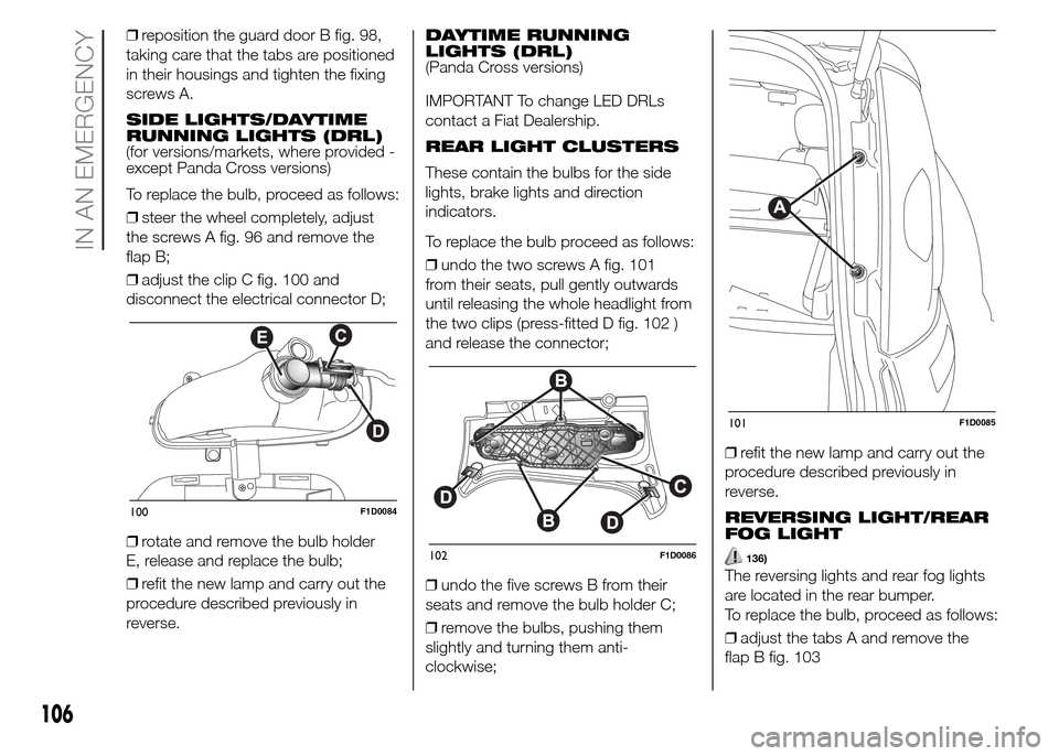 FIAT PANDA 2015 319 / 3.G Owners Manual ❒reposition the guard door B fig. 98,
taking care that the tabs are positioned
in their housings and tighten the fixing
screws A.
SIDE LIGHTS/DAYTIME
RUNNING LIGHTS (DRL)
(for versions/markets, wher