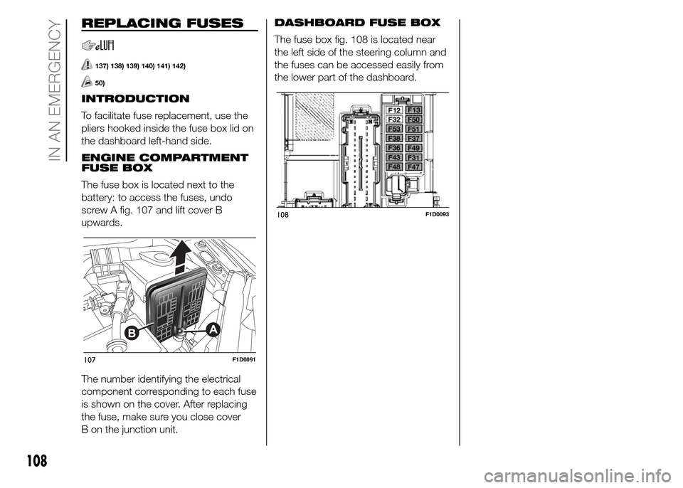 FIAT PANDA 2015 319 / 3.G Owners Manual REPLACING FUSES
137) 138) 139) 140) 141) 142)
50)
INTRODUCTION
To facilitate fuse replacement, use the
pliers hooked inside the fuse box lid on
the dashboard left-hand side.
ENGINE COMPARTMENT
FUSE BO FIAT PANDA 2015 319 / 3.G Owners Manual REPLACING FUSES
137) 138) 139) 140) 141) 142)
50)
INTRODUCTION
To facilitate fuse replacement, use the
pliers hooked inside the fuse box lid on
the dashboard left-hand side.
ENGINE COMPARTMENT
FUSE BO