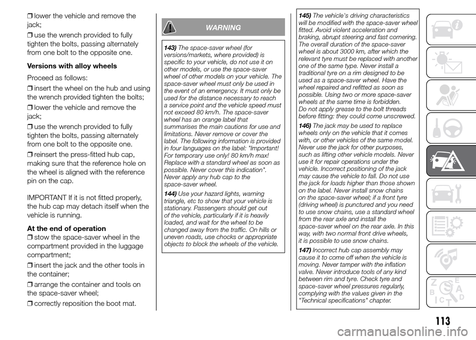 FIAT PANDA 2015 319 / 3.G Owners Manual ❒lower the vehicle and remove the
jack;
❒use the wrench provided to fully
tighten the bolts, passing alternately
from one bolt to the opposite one.
Versions with alloy wheels
Proceed as follows:
�