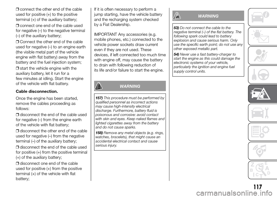 FIAT PANDA 2015 319 / 3.G Owners Manual ❒connect the other end of the cable
used for positive (+) to the positive
terminal (+) of the auxiliary battery;
❒connect one end of the cable used
for negative (–) to the negative terminal
(– FIAT PANDA 2015 319 / 3.G Owners Manual ❒connect the other end of the cable
used for positive (+) to the positive
terminal (+) of the auxiliary battery;
❒connect one end of the cable used
for negative (–) to the negative terminal
(–