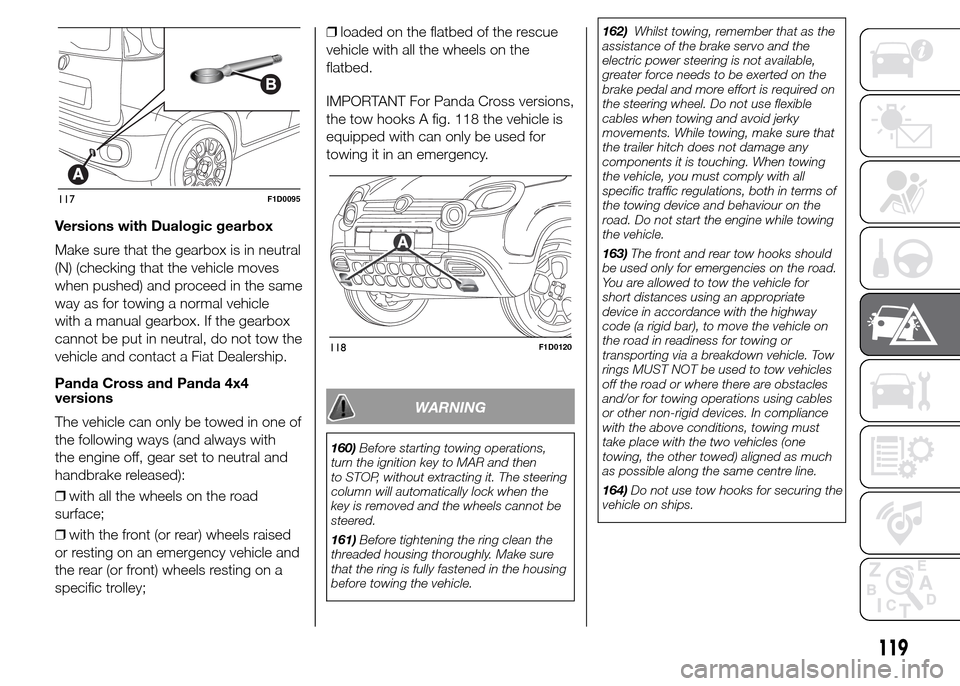 FIAT PANDA 2015 319 / 3.G Owners Manual Versions with Dualogic gearbox
Make sure that the gearbox is in neutral
(N) (checking that the vehicle moves
when pushed) and proceed in the same
way as for towing a normal vehicle
with a manual gearb FIAT PANDA 2015 319 / 3.G Owners Manual Versions with Dualogic gearbox
Make sure that the gearbox is in neutral
(N) (checking that the vehicle moves
when pushed) and proceed in the same
way as for towing a normal vehicle
with a manual gearb