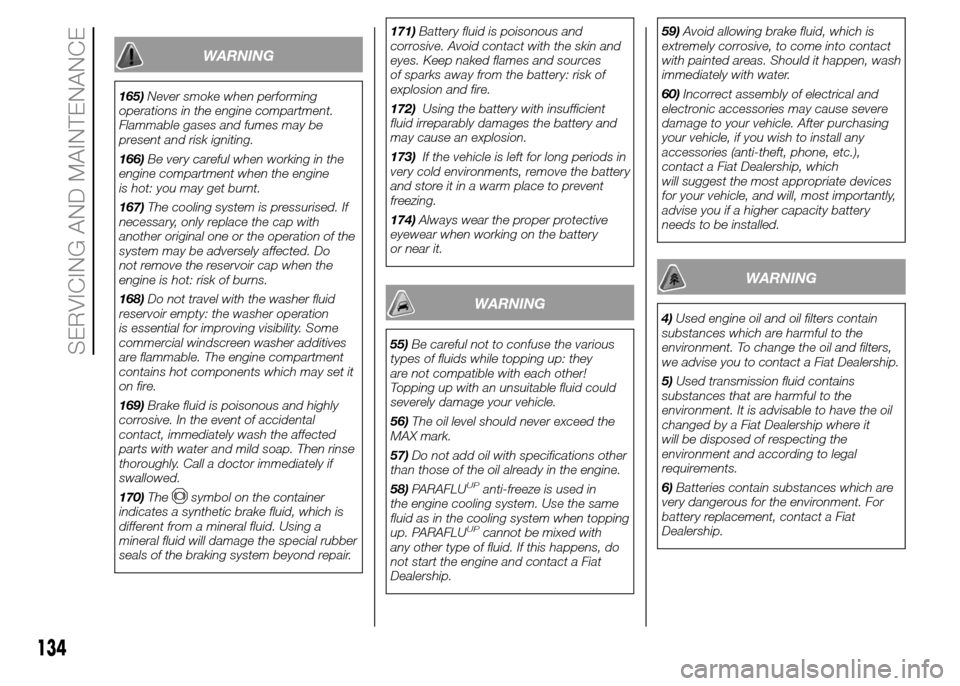FIAT PANDA 2015 319 / 3.G Owners Manual WARNING
165)Never smoke when performing
operations in the engine compartment.
Flammable gases and fumes may be
present and risk igniting.
166)Be very careful when working in the
engine compartment whe