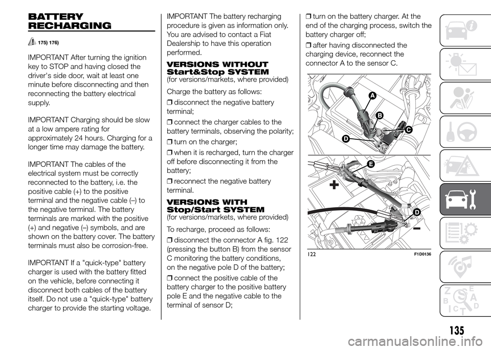 FIAT PANDA 2015 319 / 3.G Owners Manual BATTERY
RECHARGING
175) 176)
IMPORTANT After turning the ignition
key to STOP and having closed the
drivers side door, wait at least one
minute before disconnecting and then
reconnecting the battery 