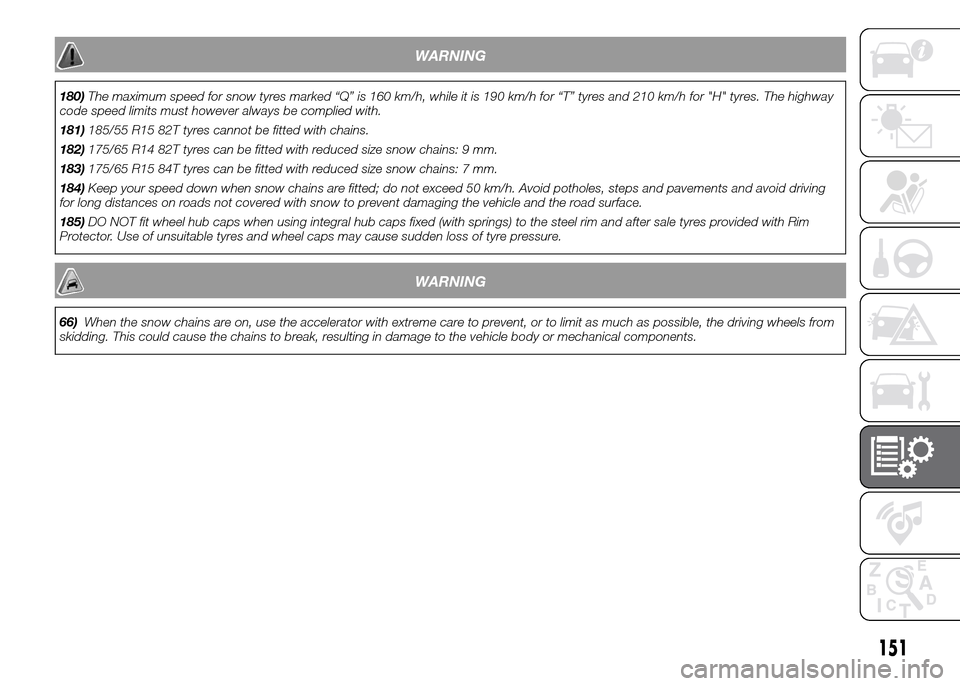 FIAT PANDA 2015 319 / 3.G Owners Manual WARNING
180)The maximum speed for snow tyres marked “Q” is 160 km/h, while it is 190 km/h for “T” tyres and 210 km/h for "H" tyres. The highway
code speed limits must however always be complie FIAT PANDA 2015 319 / 3.G Owners Manual WARNING
180)The maximum speed for snow tyres marked “Q” is 160 km/h, while it is 190 km/h for “T” tyres and 210 km/h for "H" tyres. The highway
code speed limits must however always be complie