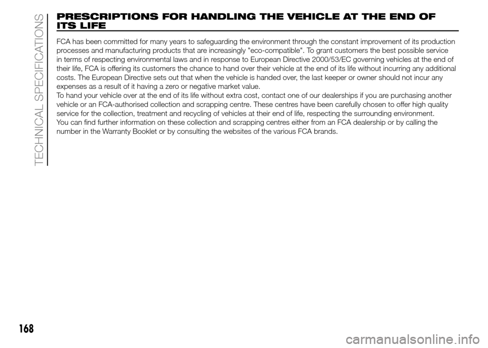 FIAT PANDA 2015 319 / 3.G Owners Manual 168
TECHNICAL SPECIFICATIONS
PRESCRIPTIONS FOR HANDLING THE VEHICLE AT THE END OF
ITS LIFE
FCA has been committed for many years to safeguarding the environment through the constant improvement of its FIAT PANDA 2015 319 / 3.G Owners Manual 168
TECHNICAL SPECIFICATIONS
PRESCRIPTIONS FOR HANDLING THE VEHICLE AT THE END OF
ITS LIFE
FCA has been committed for many years to safeguarding the environment through the constant improvement of its