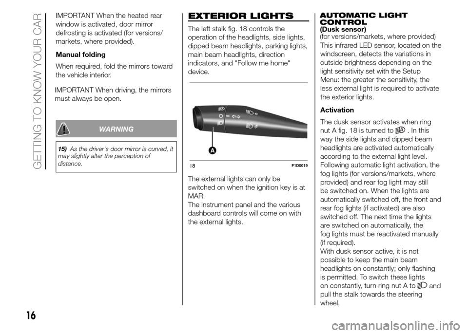 FIAT PANDA 2015 319 / 3.G User Guide IMPORTANT When the heated rear
window is activated, door mirror
defrosting is activated (for versions/
markets, where provided).
Manual folding
When required, fold the mirrors toward
the vehicle inter