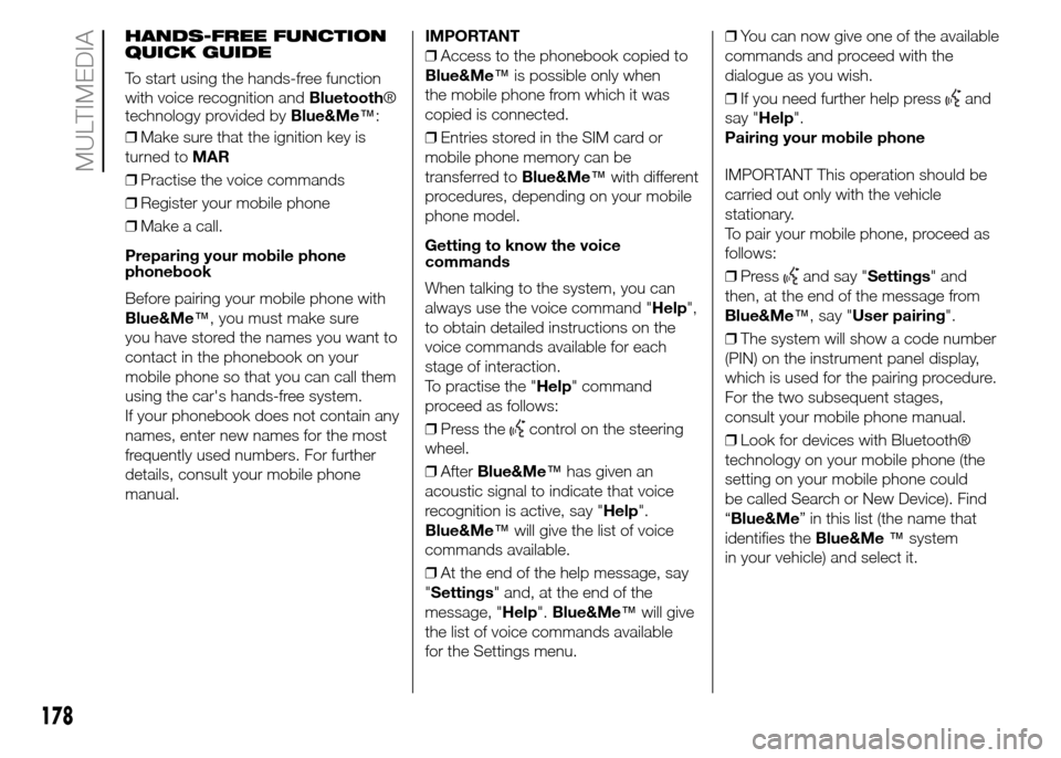 FIAT PANDA 2015 319 / 3.G Owners Manual 178
MULTIMEDIA
HANDS-FREE FUNCTION
QUICK GUIDE
To start using the hands-free function
with voice recognition andBluetooth®
technology provided byBlue&Me™:
❒Make sure that the ignition key is
turn FIAT PANDA 2015 319 / 3.G Owners Manual 178
MULTIMEDIA
HANDS-FREE FUNCTION
QUICK GUIDE
To start using the hands-free function
with voice recognition andBluetooth®
technology provided byBlue&Me™:
❒Make sure that the ignition key is
turn