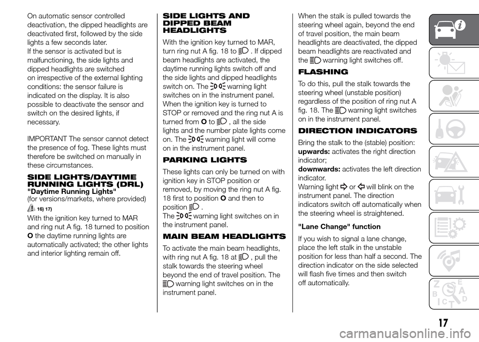 FIAT PANDA 2015 319 / 3.G Owners Manual On automatic sensor controlled
deactivation, the dipped headlights are
deactivated first, followed by the side
lights a few seconds later.
If the sensor is activated but is
malfunctioning, the side li