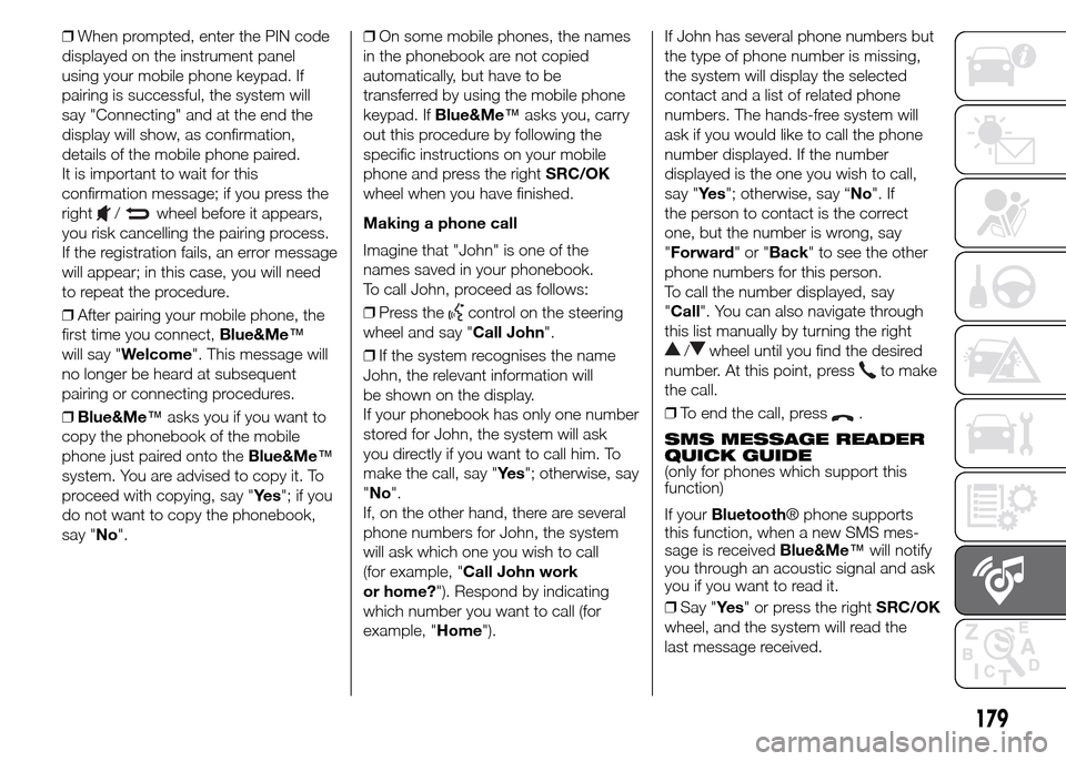 FIAT PANDA 2015 319 / 3.G Owners Manual 179
❒When prompted, enter the PIN code
displayed on the instrument panel
using your mobile phone keypad. If
pairing is successful, the system will
say "Connecting" and at the end the
display will sh