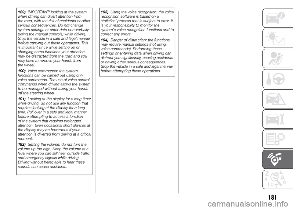 FIAT PANDA 2015 319 / 3.G Owners Manual 181
189)IMPORTANT: looking at the system
when driving can divert attention from
the road, with the risk of accidents or other
serious consequences. Do not change
system settings or enter data non-verb