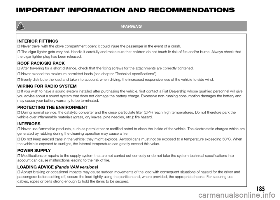 FIAT PANDA 2015 319 / 3.G Service Manual IMPORTANT INFORMATION AND RECOMMENDATIONS
WARNING
INTERIOR FITTINGS
❒Never travel with the glove compartment open: it could injure the passenger in the event of a crash.
❒The cigar lighter gets ve