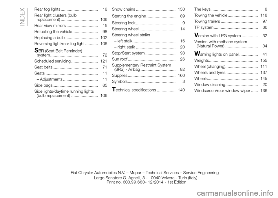 FIAT PANDA 2015 319 / 3.G Owners Manual Rear fog lights ................................ 18
Rear light clusters (bulb
replacement) ................................ 106
Rear view mirrors ........................... 15
Refuelling the vehicle 