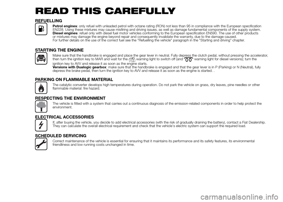 FIAT PANDA 2015 319 / 3.G Owners Manual READ THIS CAREFULLY
REFUELLING
Petrol engines: only refuel with unleaded petrol with octane rating (RON) not less than 95 in compliance with the European specification
EN228. Using these mixtures may FIAT PANDA 2015 319 / 3.G Owners Manual READ THIS CAREFULLY
REFUELLING
Petrol engines: only refuel with unleaded petrol with octane rating (RON) not less than 95 in compliance with the European specification
EN228. Using these mixtures may