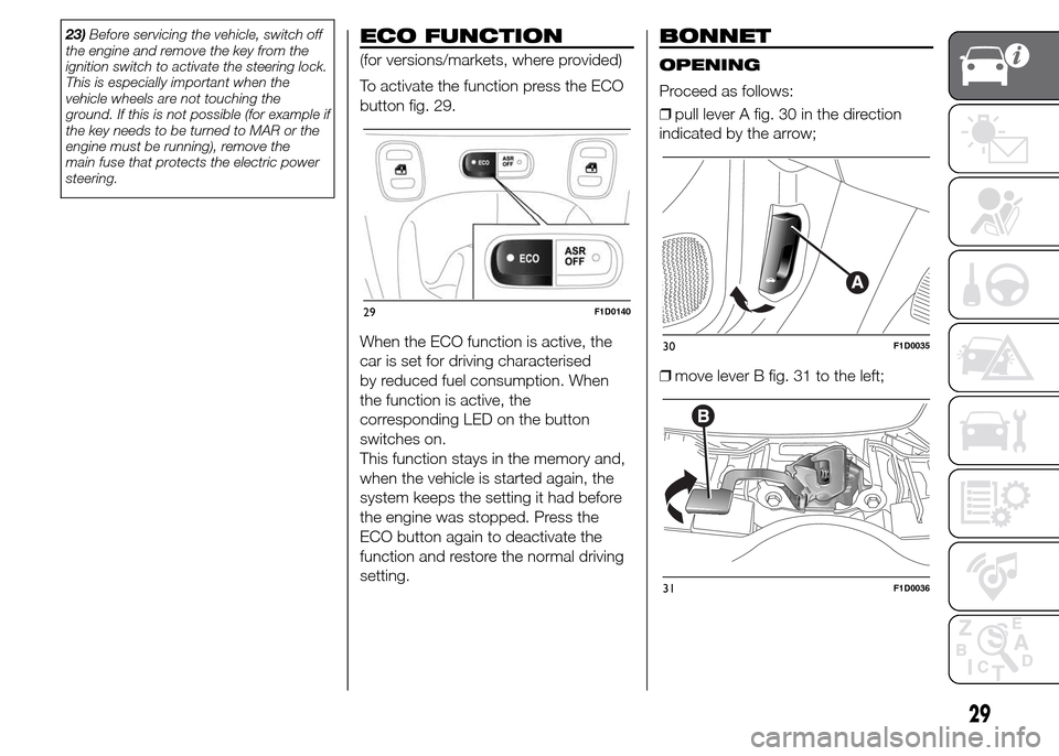 FIAT PANDA 2015 319 / 3.G Owners Manual 23)Before servicing the vehicle, switch off
the engine and remove the key from the
ignition switch to activate the steering lock.
This is especially important when the
vehicle wheels are not touching 
