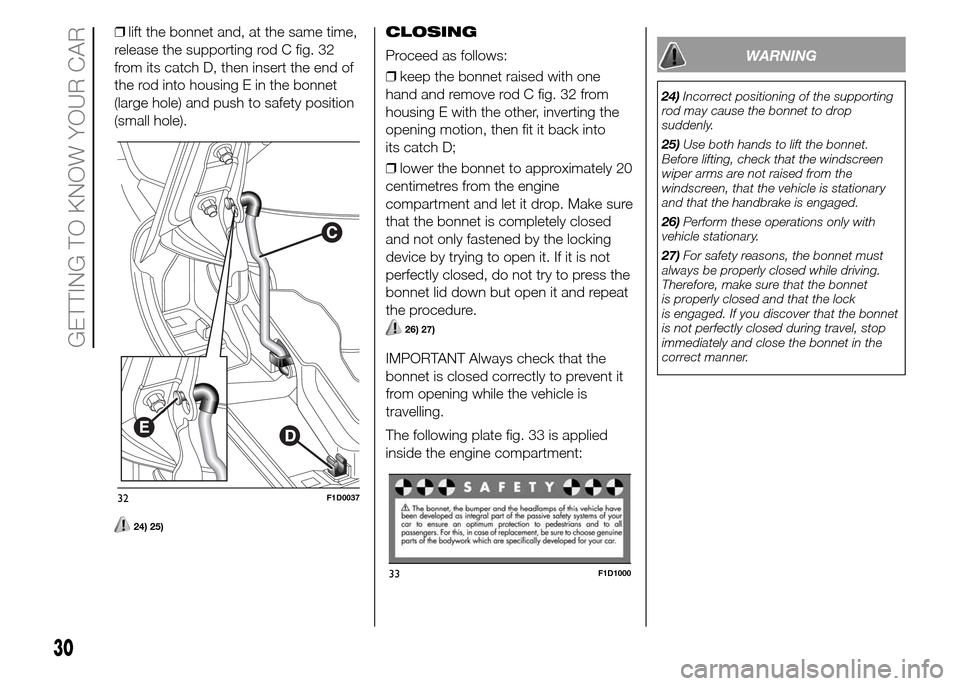 FIAT PANDA 2015 319 / 3.G Owners Guide ❒lift the bonnet and, at the same time,
release the supporting rod C fig. 32
from its catch D, then insert the end of
the rod into housing E in the bonnet
(large hole) and push to safety position
(s