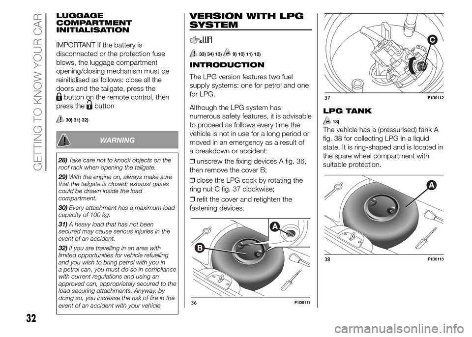 FIAT PANDA 2015 319 / 3.G Owners Guide LUGGAGE
COMPARTMENT
INITIALISATION
IMPORTANT If the battery is
disconnected or the protection fuse
blows, the luggage compartment
opening/closing mechanism must be
reinitialised as follows: close all 