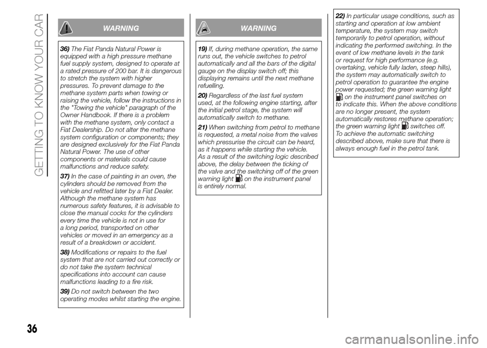FIAT PANDA 2015 319 / 3.G Owners Manual WARNING
36)The Fiat Panda Natural Power is
equipped with a high pressure methane
fuel supply system, designed to operate at
a rated pressure of 200 bar. It is dangerous
to stretch the system with high