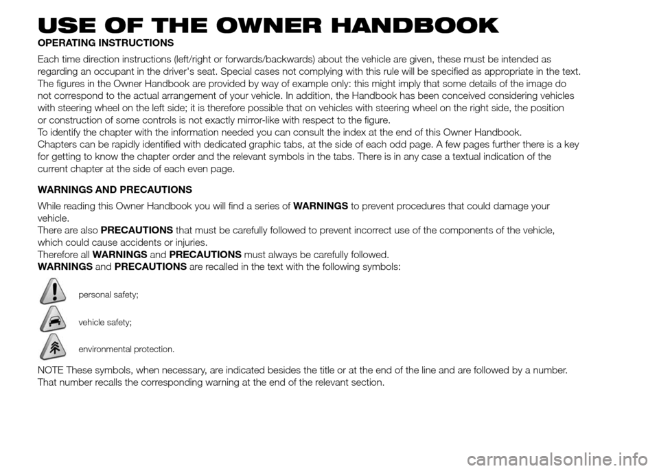 FIAT PANDA 2015 319 / 3.G Owners Manual USE OF THE OWNER HANDBOOK
OPERATING INSTRUCTIONS
Each time direction instructions (left/right or forwards/backwards) about the vehicle are given, these must be intended as
regarding an occupant in the FIAT PANDA 2015 319 / 3.G Owners Manual USE OF THE OWNER HANDBOOK
OPERATING INSTRUCTIONS
Each time direction instructions (left/right or forwards/backwards) about the vehicle are given, these must be intended as
regarding an occupant in the