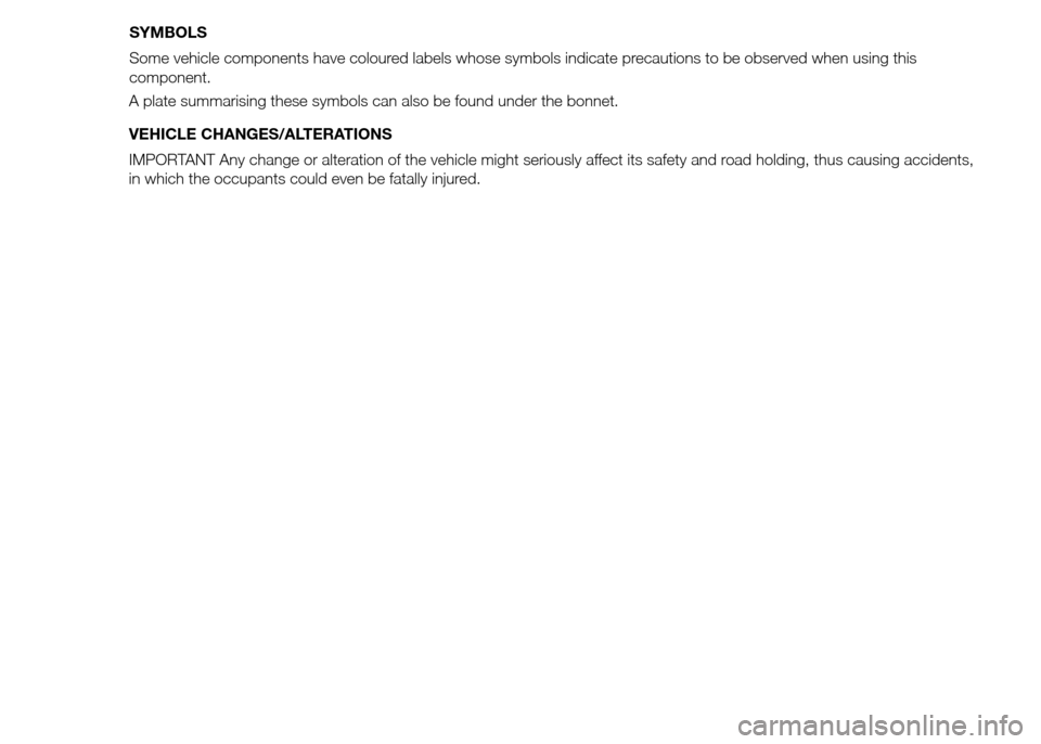FIAT PANDA 2015 319 / 3.G Owners Manual A plate summarising these symbols can also be found under the bonnet.
VEHICLE CHANGES/ALTERATIONS
IMPORTANT Any change or alteration of the vehicle might seriously affect its safety and road holding, FIAT PANDA 2015 319 / 3.G Owners Manual A plate summarising these symbols can also be found under the bonnet.
VEHICLE CHANGES/ALTERATIONS
IMPORTANT Any change or alteration of the vehicle might seriously affect its safety and road holding,