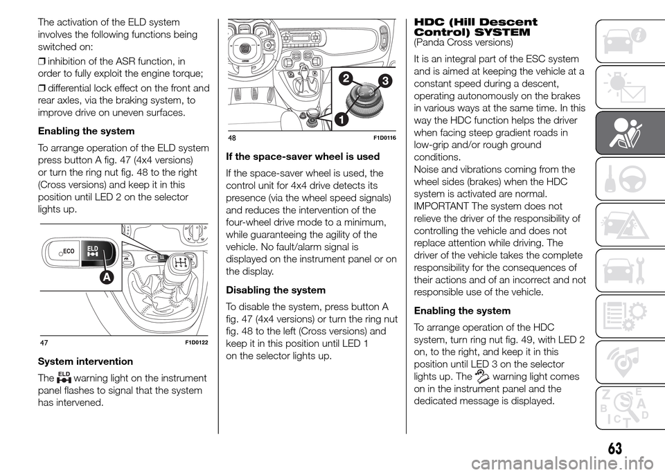 FIAT PANDA 2015 319 / 3.G Owners Manual The activation of the ELD system
involves the following functions being
switched on:
❒inhibition of the ASR function, in
order to fully exploit the engine torque;
❒differential lock effect on the FIAT PANDA 2015 319 / 3.G Owners Manual The activation of the ELD system
involves the following functions being
switched on:
❒inhibition of the ASR function, in
order to fully exploit the engine torque;
❒differential lock effect on the