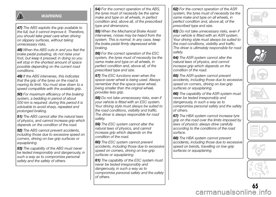 FIAT PANDA 2015 319 / 3.G Repair Manual WARNING
47)The ABS exploits the grip available to
the full, but it cannot improve it. Therefore,
you should take great care when driving
on slippery surfaces, without taking
unnecessary risks.
48)When