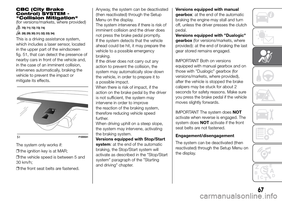 FIAT PANDA 2015 319 / 3.G Owners Guide CBC (City Brake
Control) SYSTEM -
"Collision Mitigation"
(for versions/markets, where provided)
70) 71) 72) 73) 74)
28) 29) 30) 31) 32) 33) 34)
This is a driving assistance system,
which includes a la