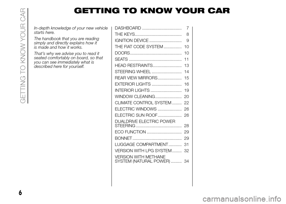 FIAT PANDA 2015 319 / 3.G Owners Manual GETTING TO KNOW YOUR CAR
In-depth knowledge of your new vehicle
starts here.
The handbook that you are reading
simply and directly explains how it
is made and how it works.
That’s why we advise you 