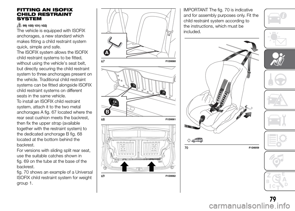 FIAT PANDA 2015 319 / 3.G Manual Online FITTING AN ISOFIX
CHILD RESTRAINT
SYSTEM
99) 100) 101) 102)
The vehicle is equipped with ISOFIX
anchorages, a new standard which
makes fitting a child restraint system
quick, simple and safe.
The ISOF FIAT PANDA 2015 319 / 3.G Manual Online FITTING AN ISOFIX
CHILD RESTRAINT
SYSTEM
99) 100) 101) 102)
The vehicle is equipped with ISOFIX
anchorages, a new standard which
makes fitting a child restraint system
quick, simple and safe.
The ISOF